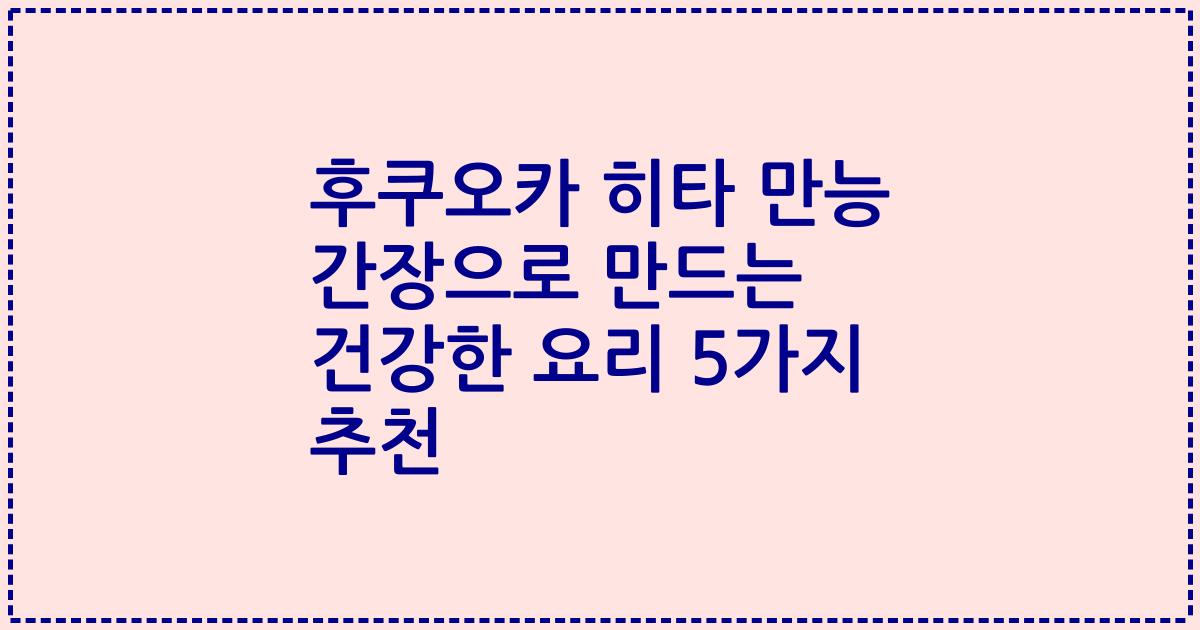 후쿠오카 히타 만능 간장으로 만드는 건강한 요리 5가지 추천