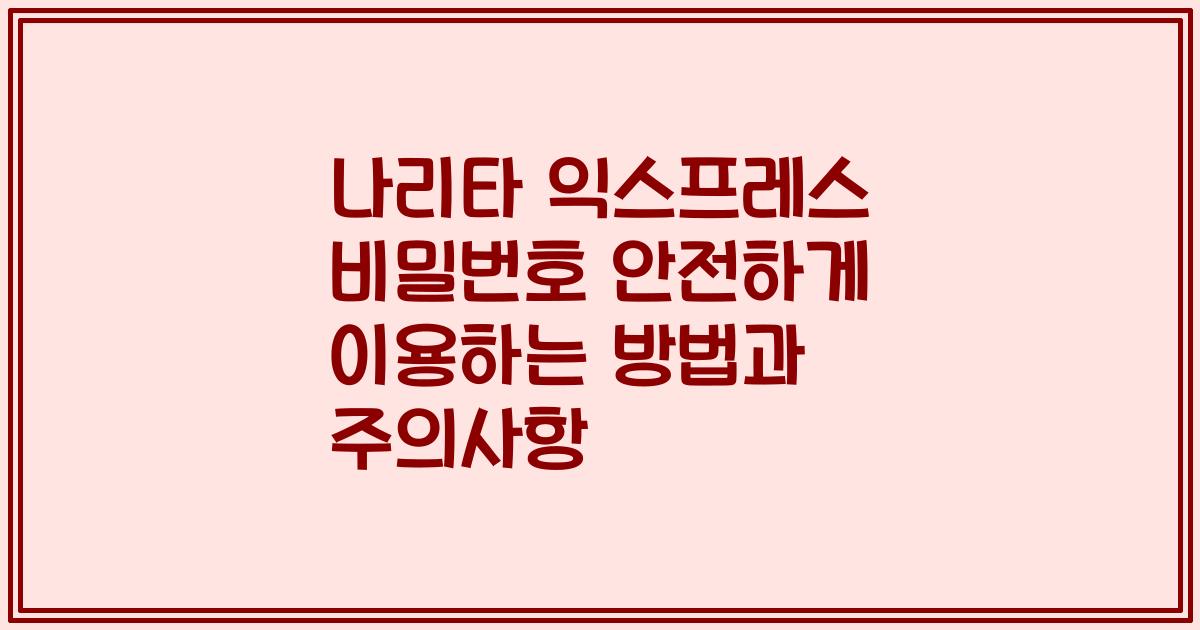 나리타 익스프레스 비밀번호 안전하게 이용하는 방법과 주의사항