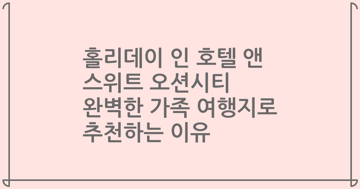홀리데이 인 호텔 앤 스위트 오션시티 완벽한 가족 여행지로 추천하는 이유