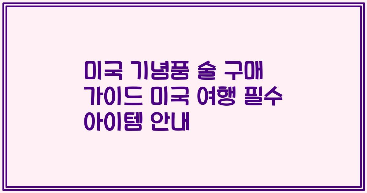 미국 기념품 술 구매 가이드 미국 여행 필수 아이템 안내
