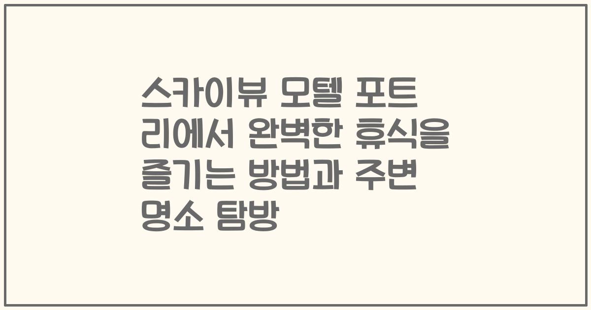 스카이뷰 모텔 포트 리에서 완벽한 휴식을 즐기는 방법과 주변 명소 탐방