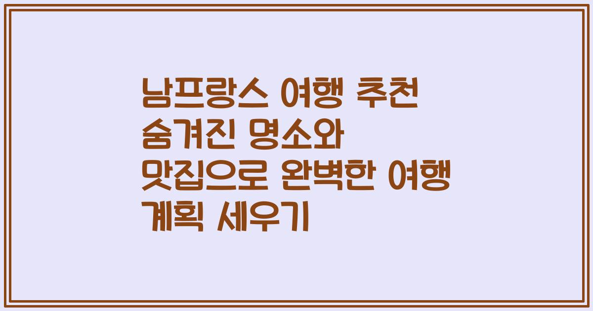 남프랑스 여행 추천 숨겨진 명소와 맛집으로 완벽한 여행 계획 세우기