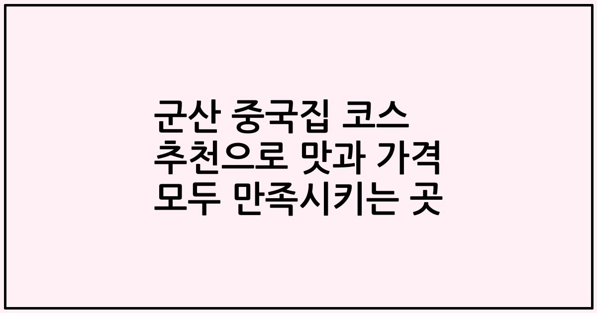 군산 중국집 코스 추천으로 맛과 가격 모두 만족시키는 곳