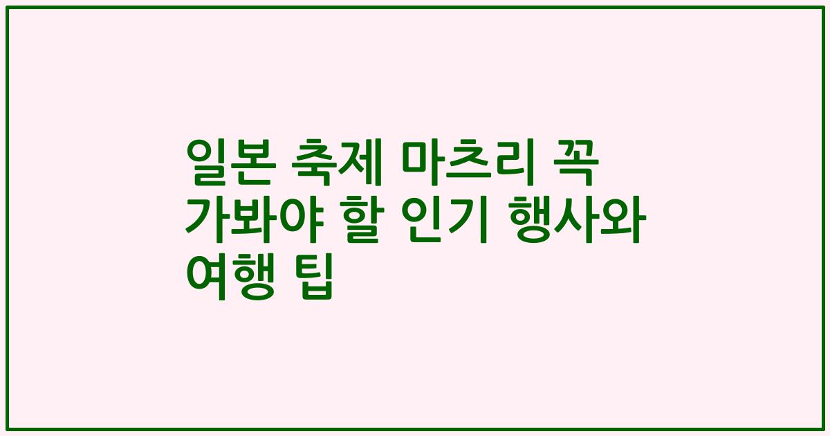 일본 축제 마츠리 꼭 가봐야 할 인기 행사와 여행 팁