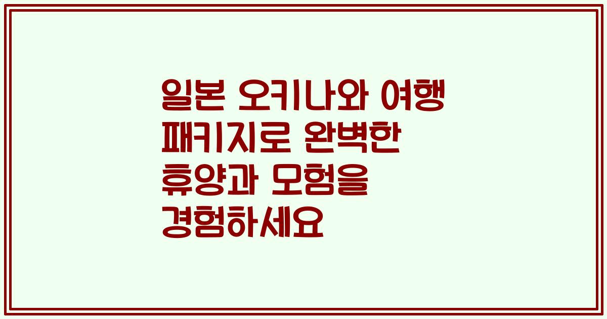 일본 오키나와 여행 패키지로 완벽한 휴양과 모험을 경험하세요