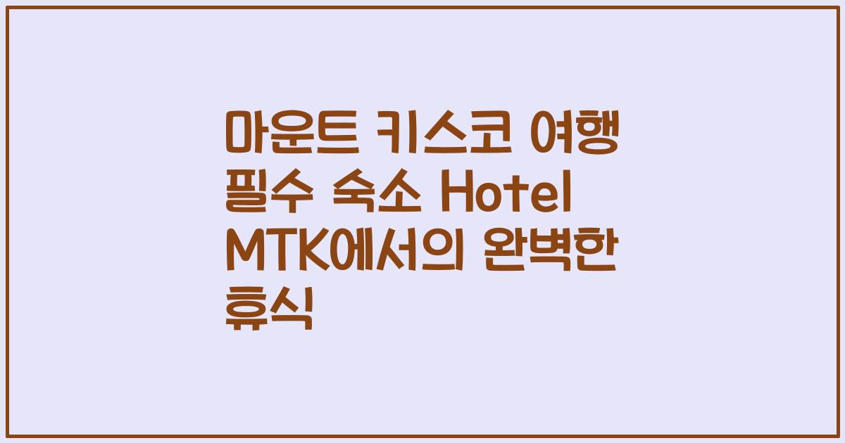 마운트 키스코 여행 필수 숙소 Hotel MTK에서의 완벽한 휴식