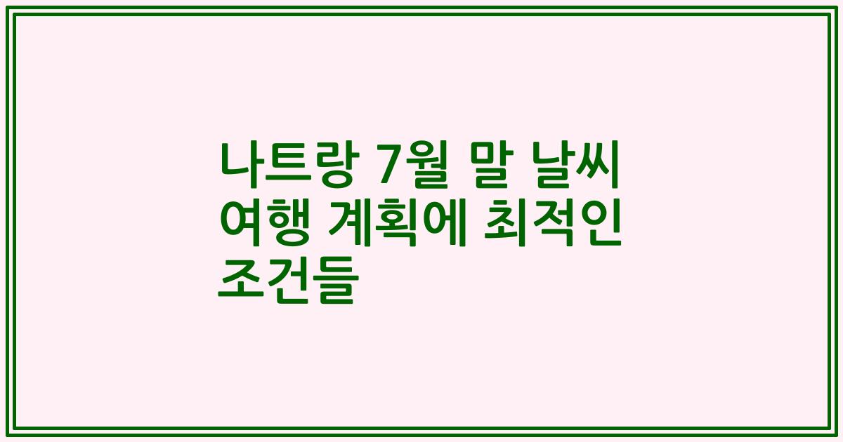 나트랑 7월 말 날씨 여행 계획에 최적인 조건들