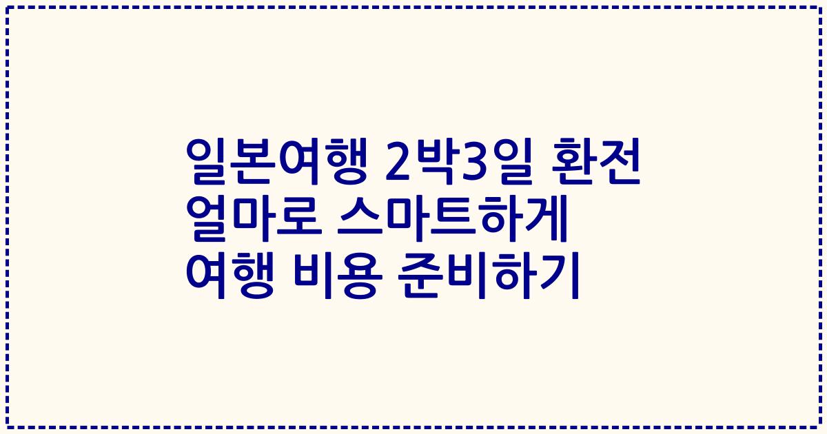 일본여행 2박3일 환전 얼마로 스마트하게 여행 비용 준비하기