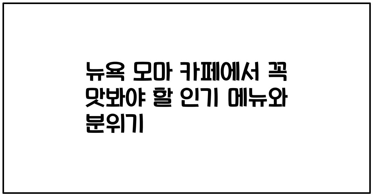 뉴욕 모마 카페에서 꼭 맛봐야 할 인기 메뉴와 분위기