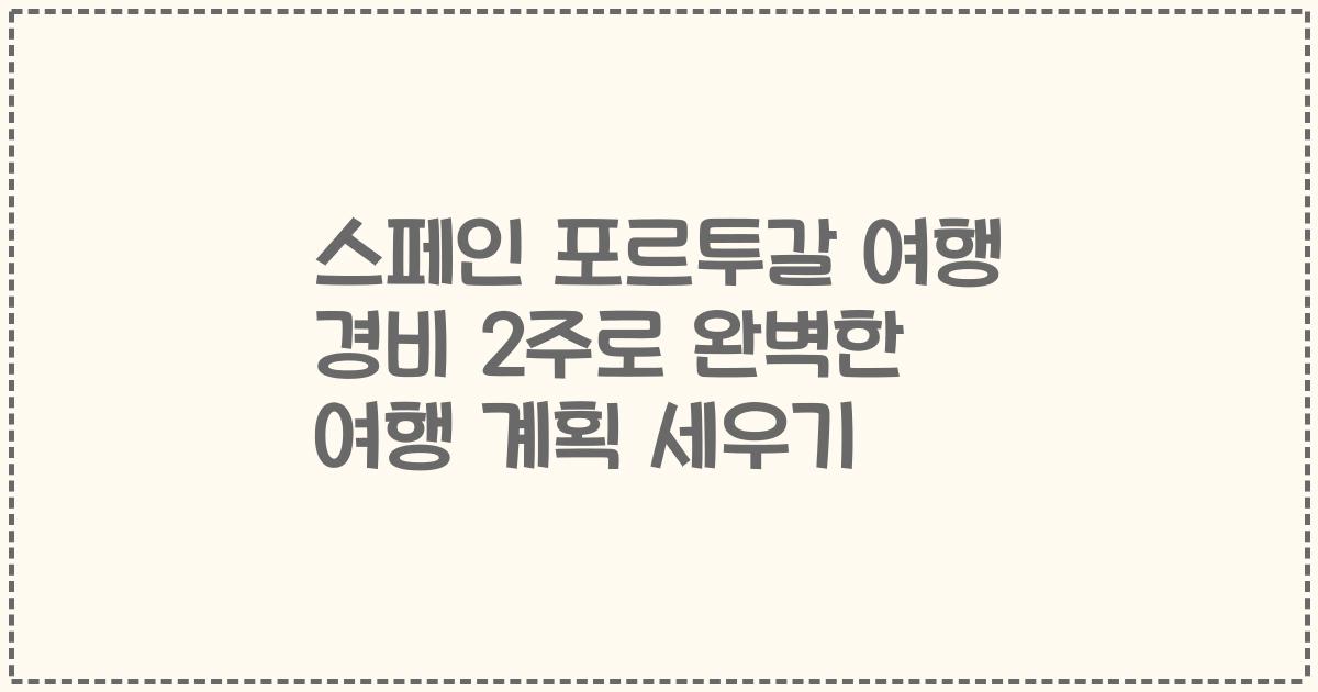 스페인 포르투갈 여행 경비 2주로 완벽한 여행 계획 세우기