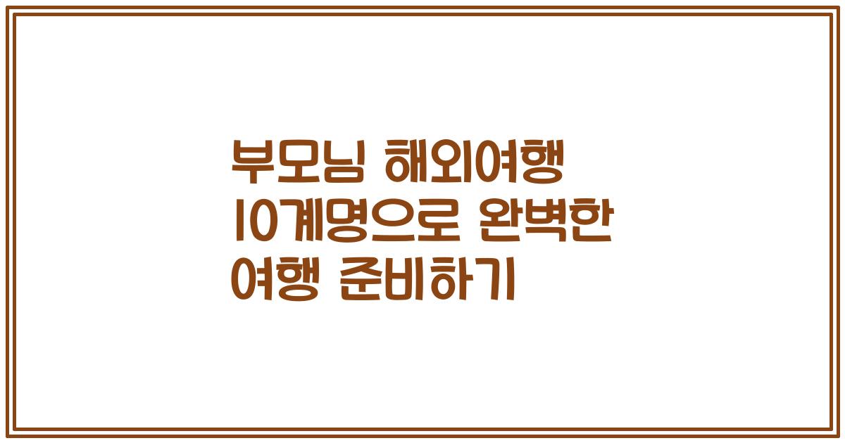 부모님 해외여행 10계명으로 완벽한 여행 준비하기