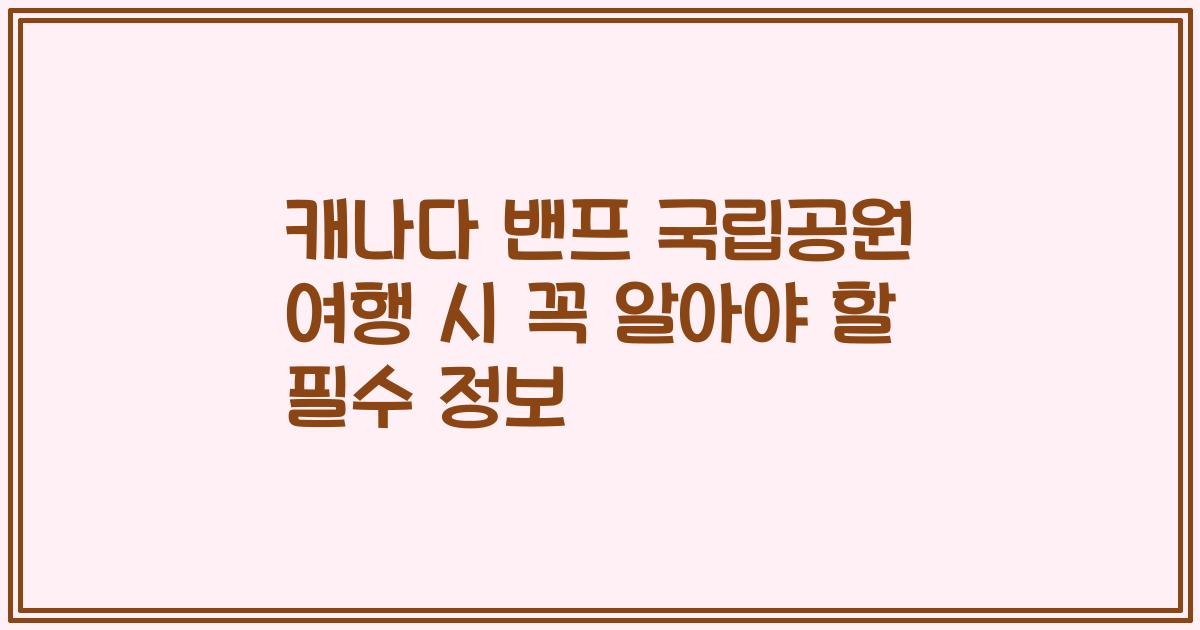캐나다 밴프 국립공원 여행 시 꼭 알아야 할 필수 정보