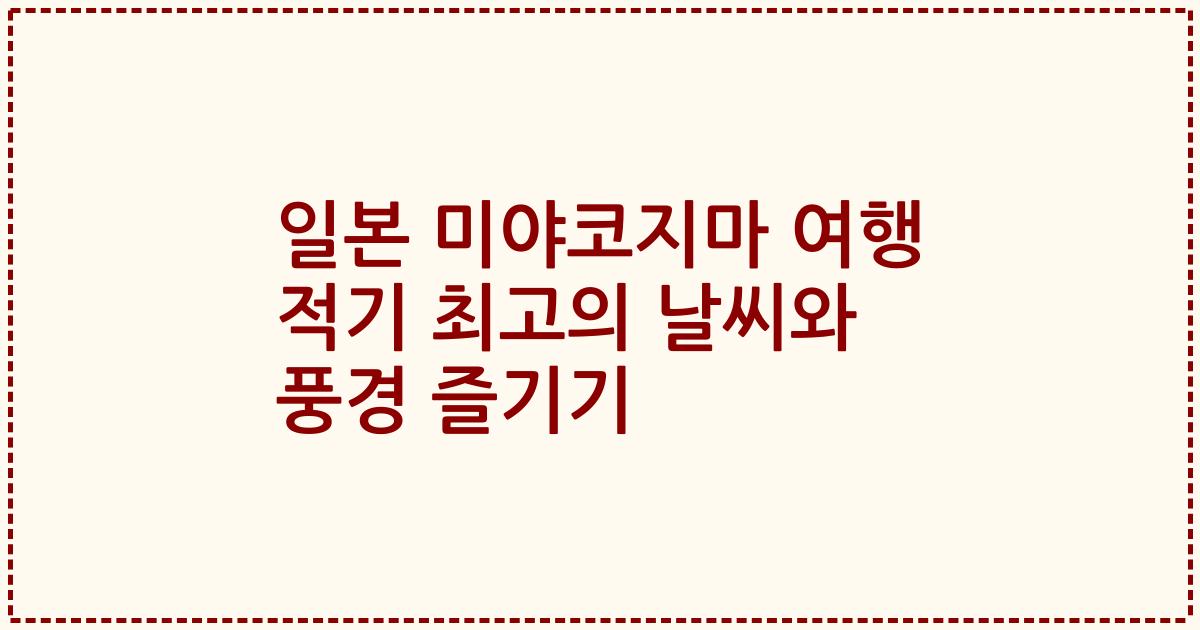 일본 미야코지마 여행 적기 최고의 날씨와 풍경 즐기기