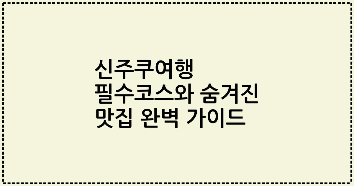 신주쿠여행 필수코스와 숨겨진 맛집 완벽 가이드