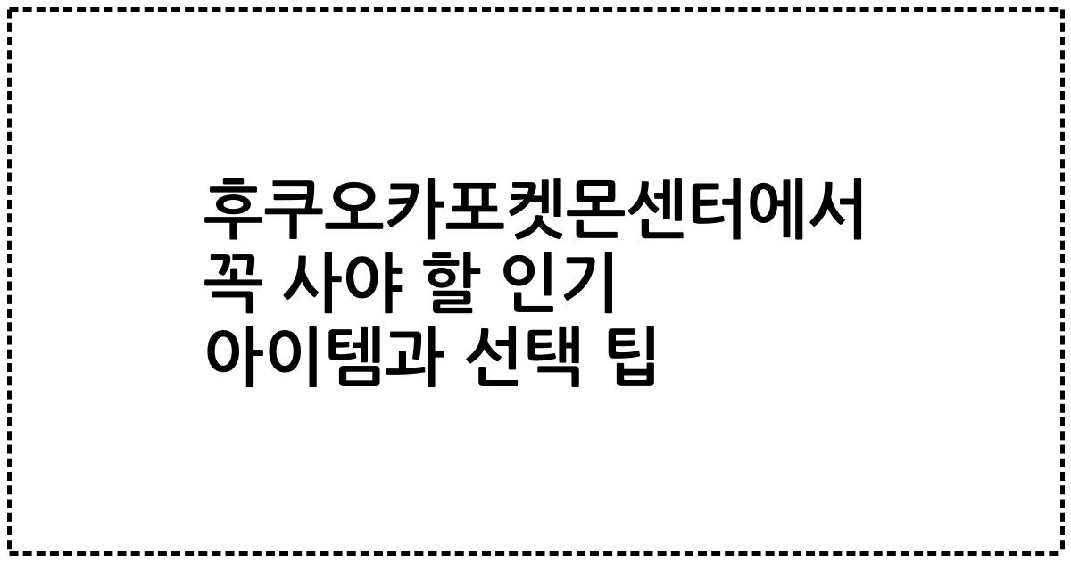 후쿠오카포켓몬센터에서 꼭 사야 할 인기 아이템과 선택 팁