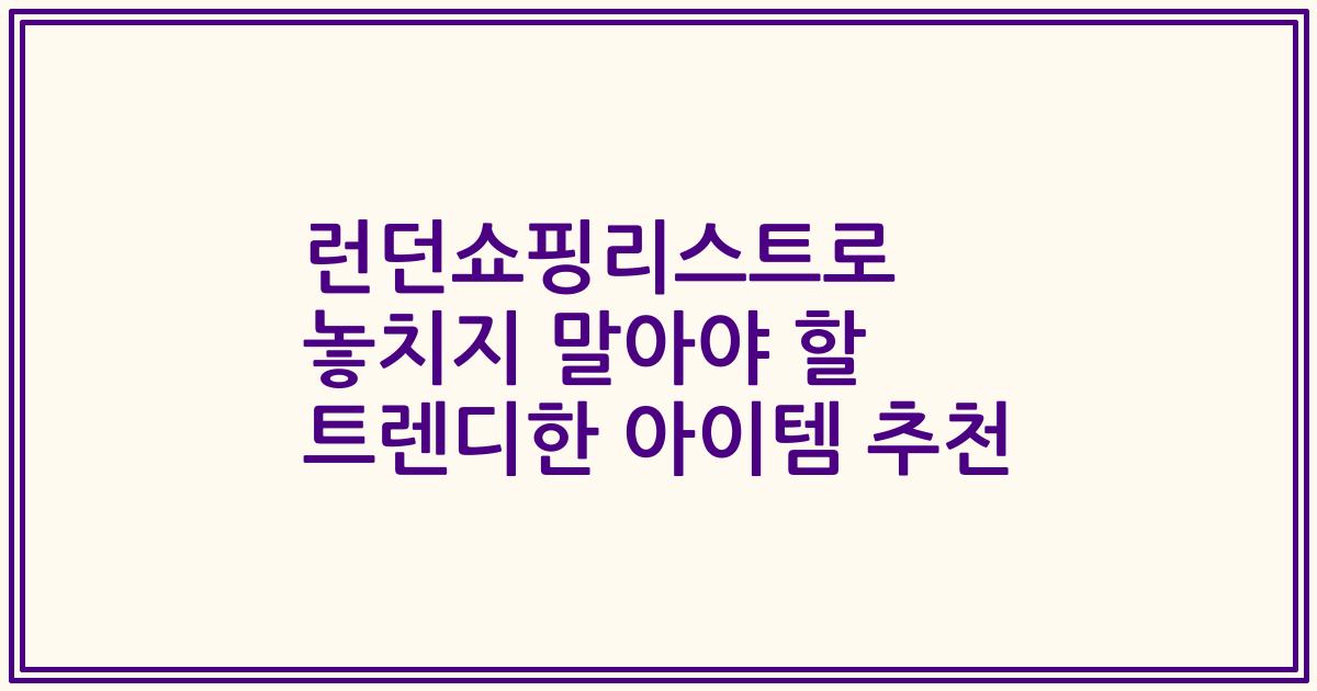 런던쇼핑리스트로 놓치지 말아야 할 트렌디한 아이템 추천