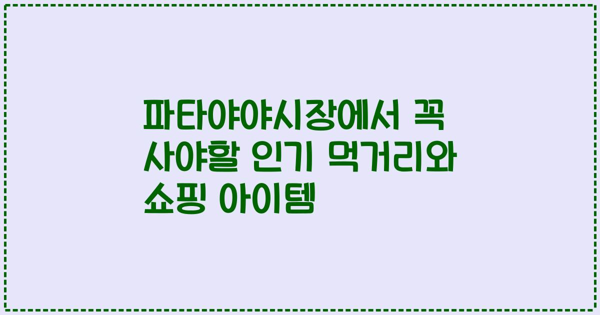 파타야야시장에서 꼭 사야할 인기 먹거리와 쇼핑 아이템