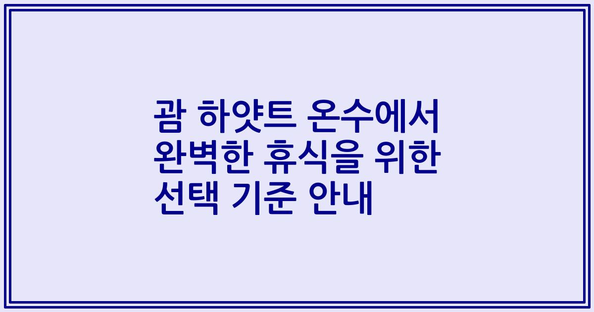 괌 하얏트 온수에서 완벽한 휴식을 위한 선택 기준 안내