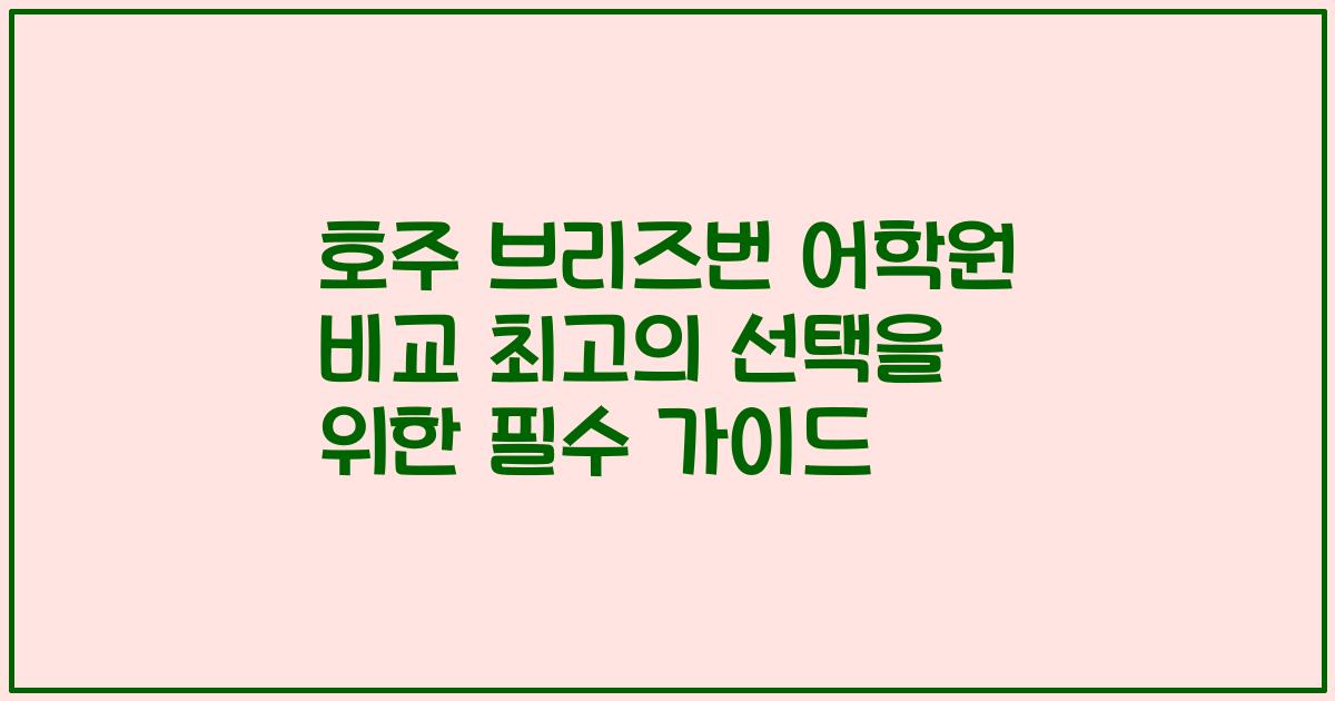 호주 브리즈번 어학원 비교 최고의 선택을 위한 필수 가이드