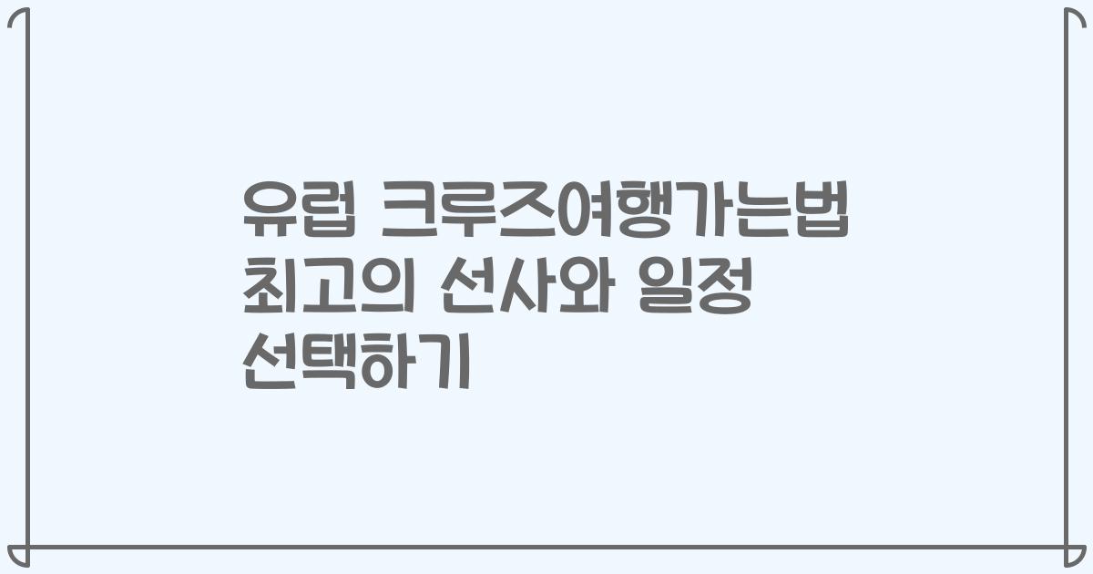 유럽 크루즈여행가는법 최고의 선사와 일정 선택하기