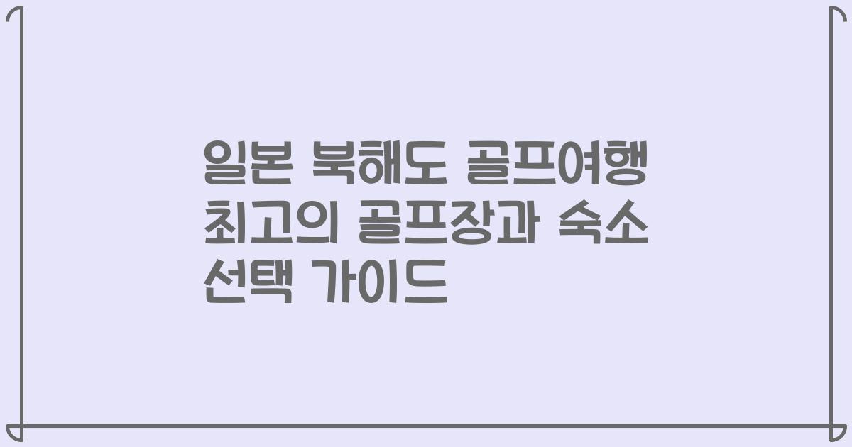 일본 북해도 골프여행 최고의 골프장과 숙소 선택 가이드
