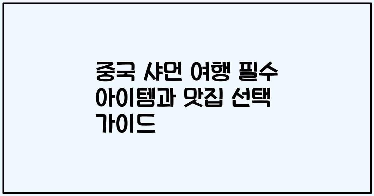 중국 샤먼 여행 필수 아이템과 맛집 선택 가이드