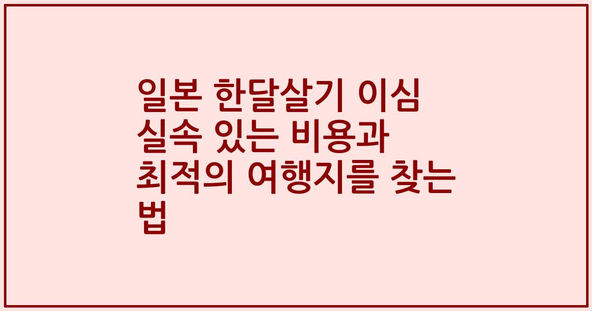 일본 한달살기 이심 실속 있는 비용과 최적의 여행지를 찾는 법