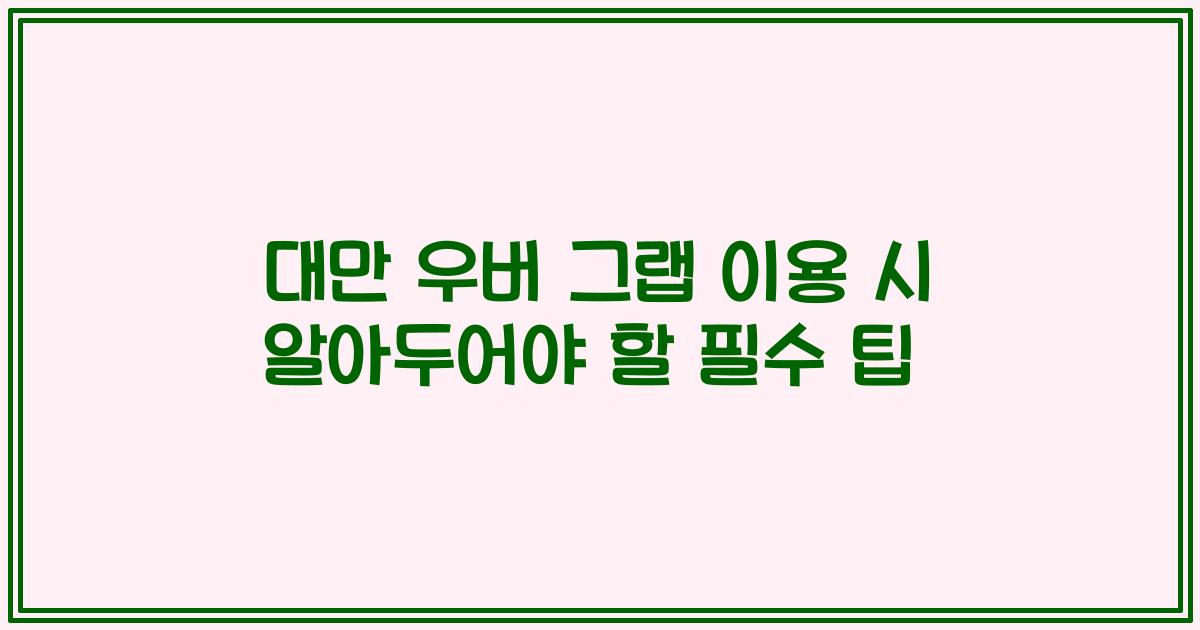 대만 우버 그랩 이용 시 알아두어야 할 필수 팁