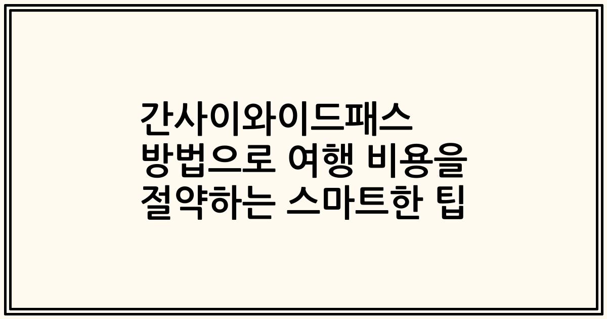 간사이와이드패스 방법으로 여행 비용을 절약하는 스마트한 팁