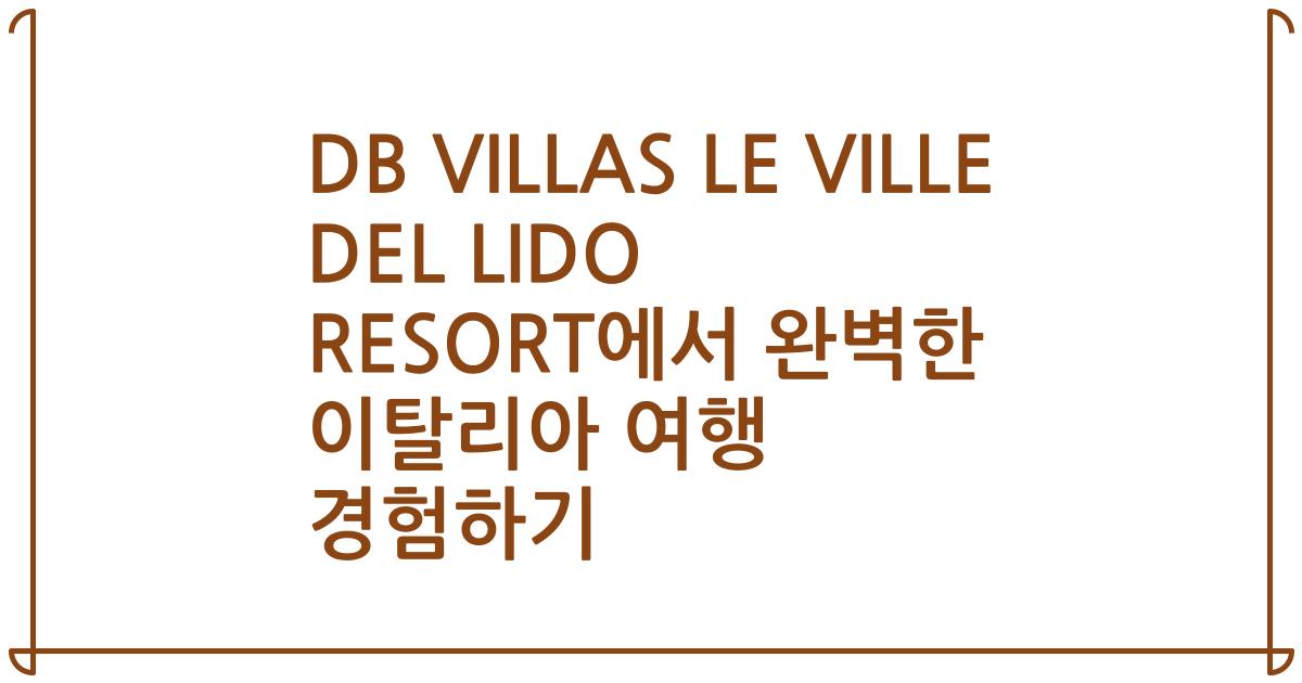 DB VILLAS LE VILLE DEL LIDO RESORT에서 완벽한 이탈리아 여행 경험하기