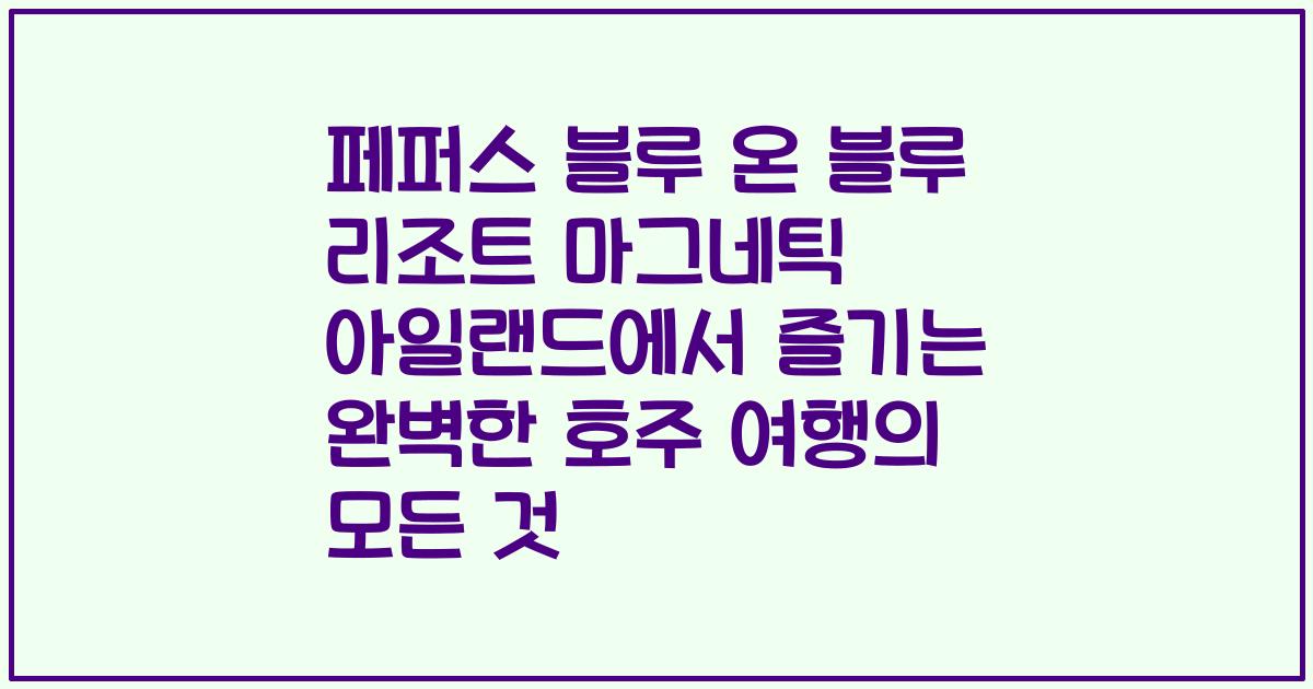 페퍼스 블루 온 블루 리조트 마그네틱 아일랜드에서 즐기는 완벽한 호주 여행의 모든 것
