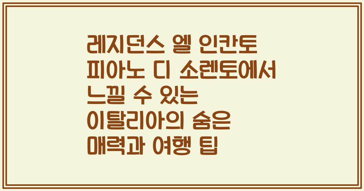 레지던스 엘 인칸토 피아노 디 소렌토에서 느낄 수 있는 이탈리아의 숨은 매력과 여행 팁