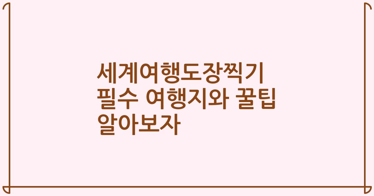 세계여행도장찍기 필수 여행지와 꿀팁 알아보자
