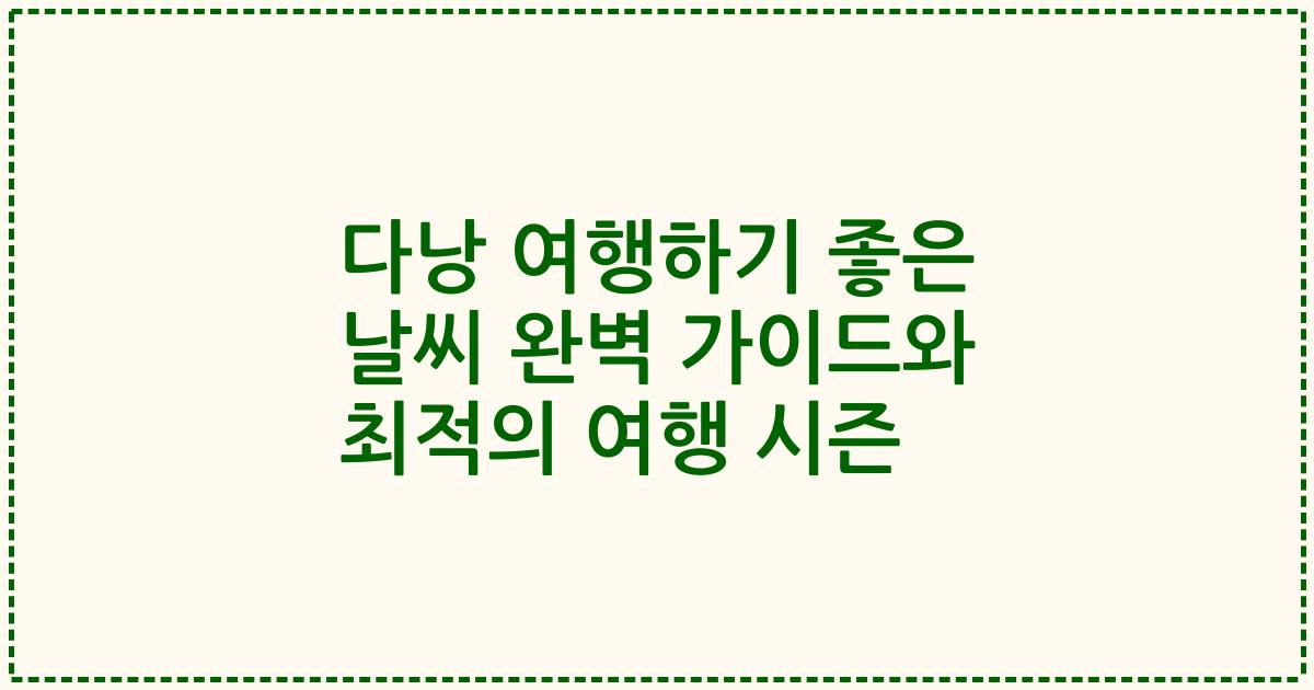 다낭 여행하기 좋은 날씨 완벽 가이드와 최적의 여행 시즌