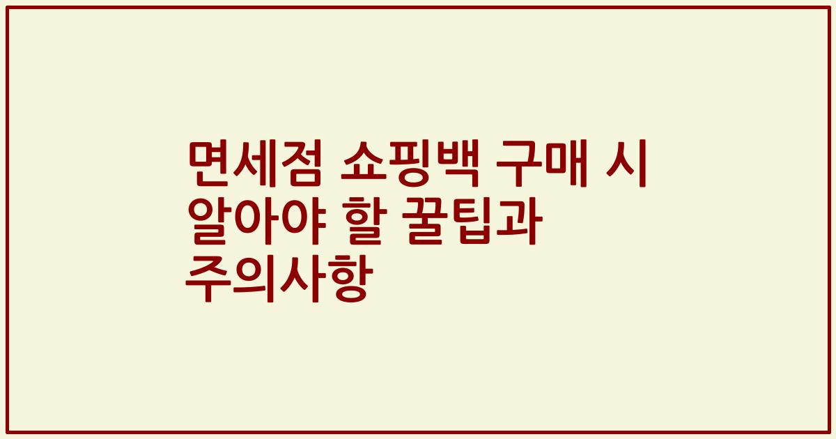 면세점 쇼핑백 구매 시 알아야 할 꿀팁과 주의사항