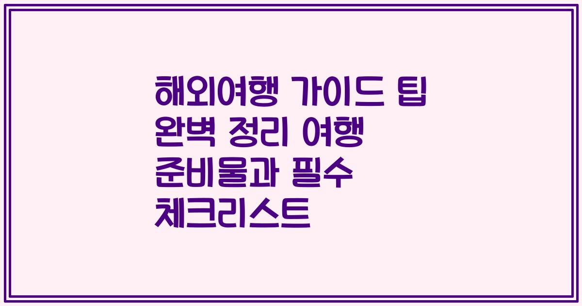 해외여행 가이드 팁 완벽 정리 여행 준비물과 필수 체크리스트