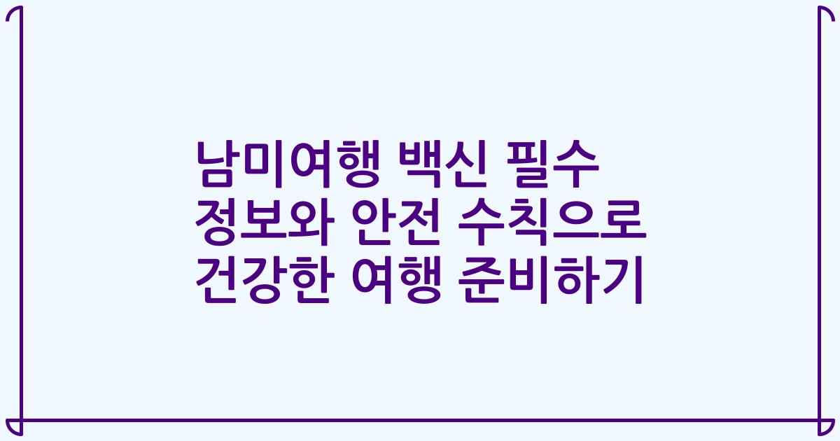 남미여행 백신 필수 정보와 안전 수칙으로 건강한 여행 준비하기