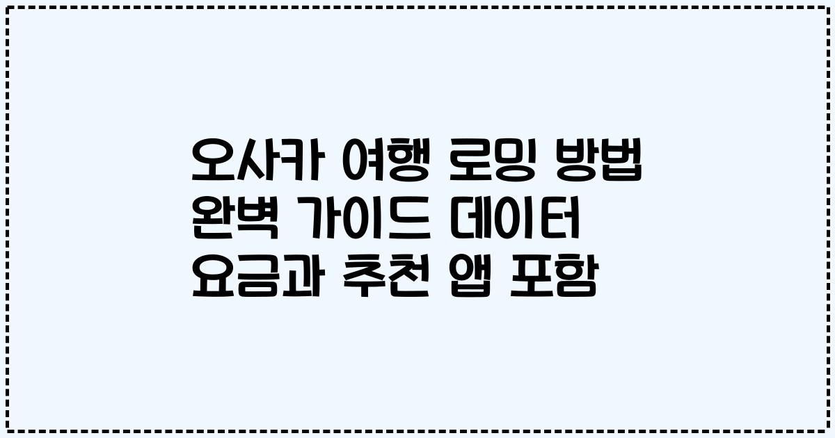 오사카 여행 로밍 방법 완벽 가이드 데이터 요금과 추천 앱 포함