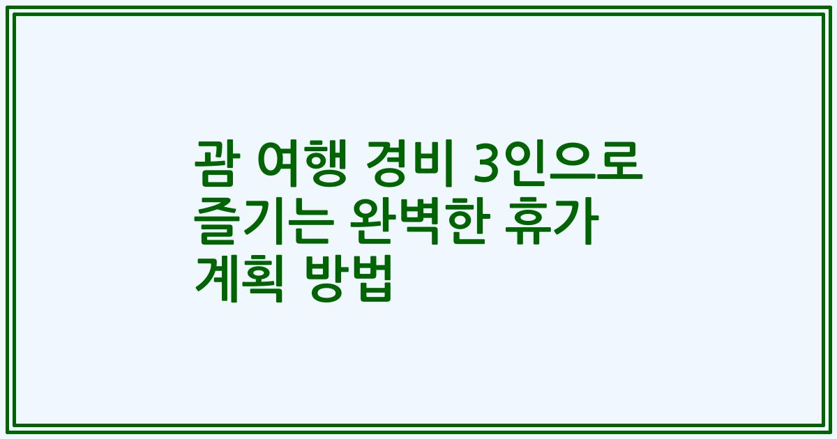 괌 여행 경비 3인으로 즐기는 완벽한 휴가 계획 방법