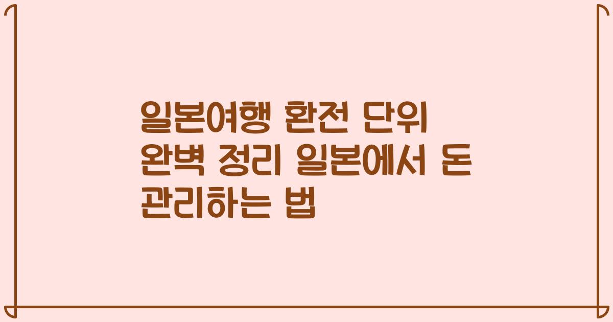 일본여행 환전 단위 완벽 정리 일본에서 돈 관리하는 법