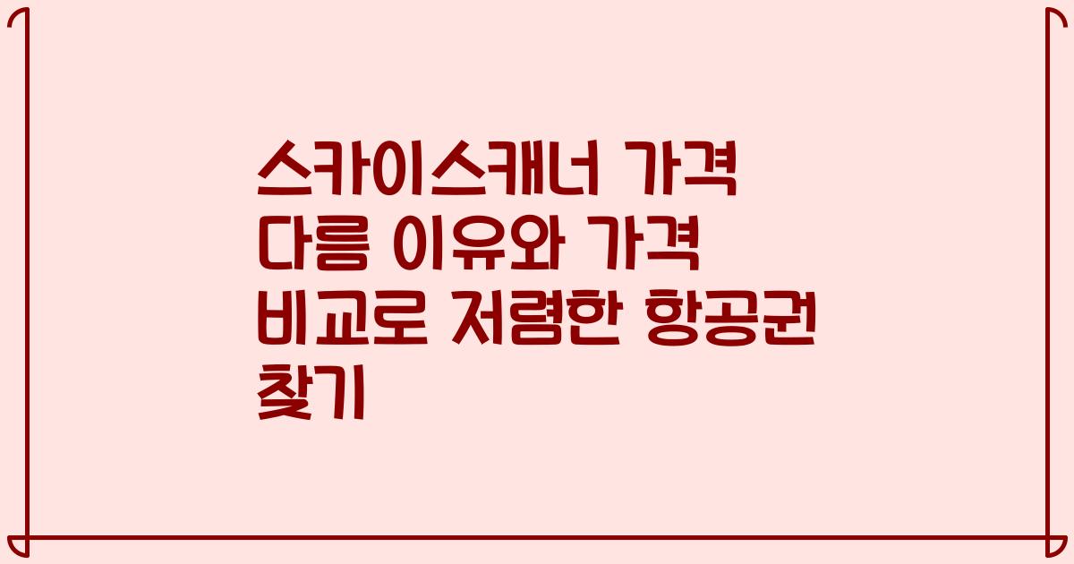 스카이스캐너 가격 다름 이유와 가격 비교로 저렴한 항공권 찾기