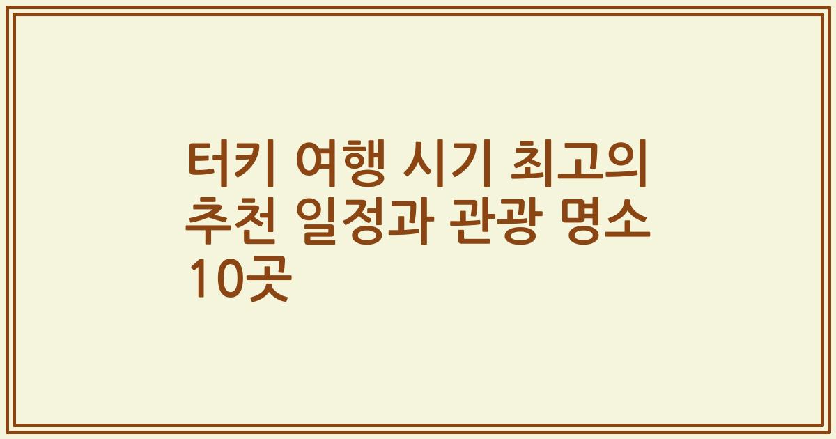 터키 여행 시기 최고의 추천 일정과 관광 명소 10곳