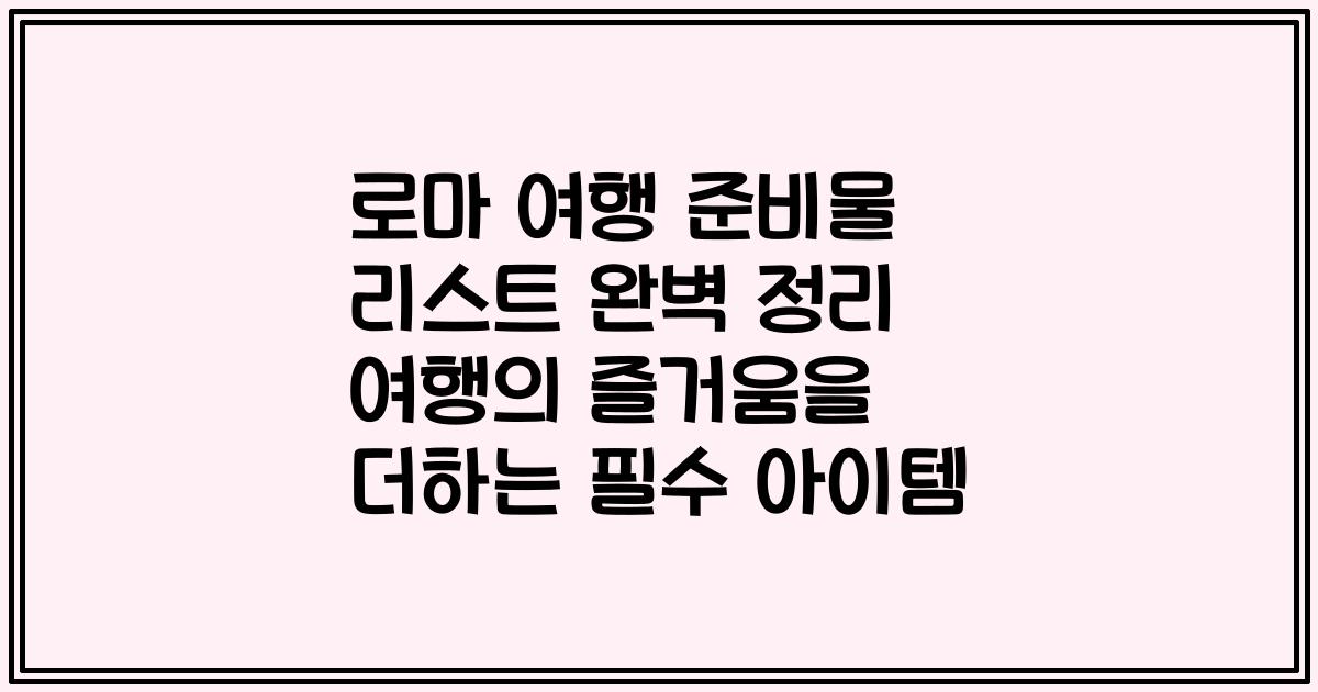 로마 여행 준비물 리스트 완벽 정리 여행의 즐거움을 더하는 필수 아이템