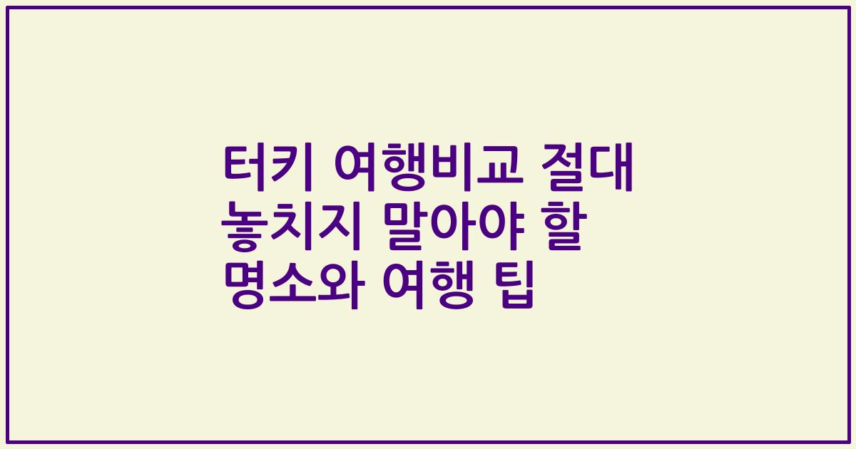 터키 여행비교 절대 놓치지 말아야 할 명소와 여행 팁