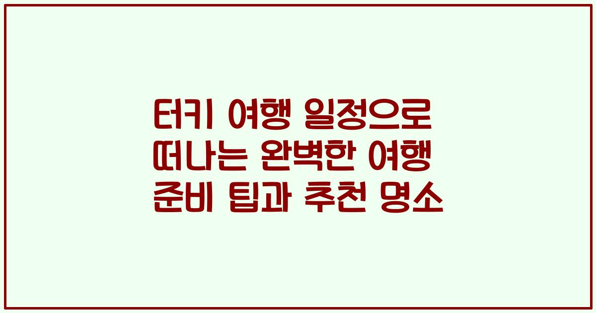 터키 여행 일정으로 떠나는 완벽한 여행 준비 팁과 추천 명소