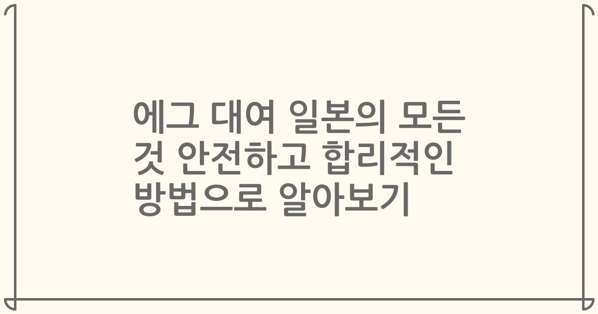 에그 대여 일본의 모든 것 안전하고 합리적인 방법으로 알아보기